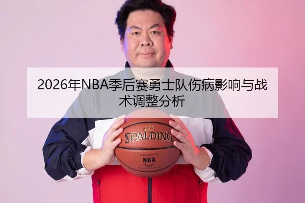 2026年NBA季后赛勇士队伤病影响与战术调整分析