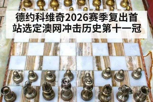 德约科维奇2026赛季复出首站选定澳网冲击历史第十一冠