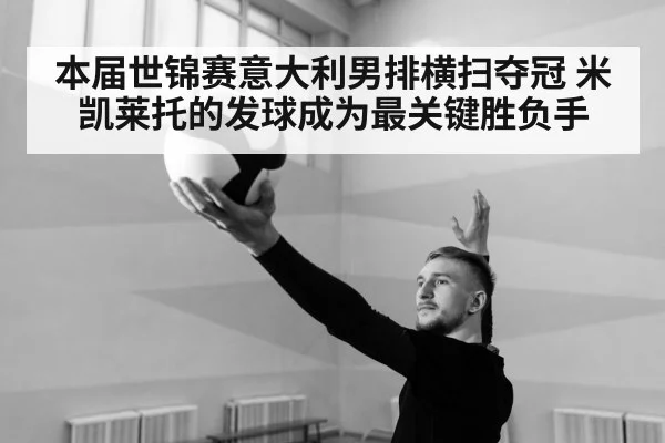 本届世锦赛意大利男排横扫夺冠 米凯莱托的发球成为最关键胜负手