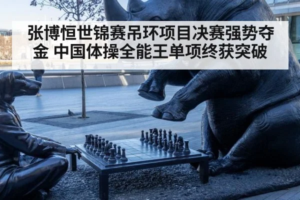 张博恒世锦赛吊环项目决赛强势夺金 中国体操全能王单项终获突破