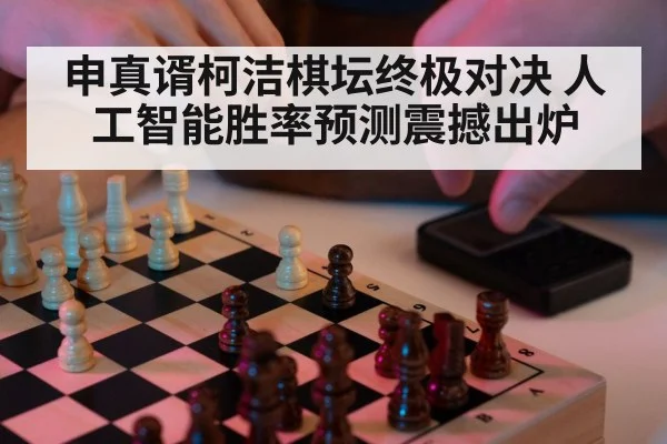 申真谞柯洁棋坛终极对决 人工智能胜率预测震撼出炉