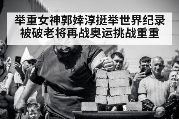 举重女神郭婞淳挺举世界纪录被破老将再战奥运挑战重重